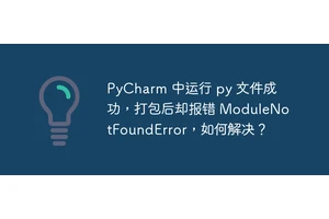 PyCharm 中运行 py 文件成功，打包后却报错 ModuleNotFoundError，如何解决？