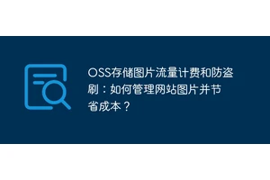 OSS存储图片流量计费和防盗刷：如何管理网站图片并节省成本？