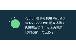Python 初学者使用 Visual Studio Code 绘制图表遇阻：代码无法运行，左上角显示“没有配置”，怎么办？
