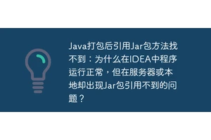 Java打包后引用Jar包方法找不到：为什么在IDEA中程序运行正常，但在服务器或本地却出现Jar包引用不到的问题？