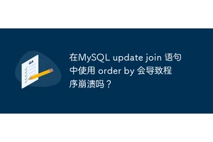 在MySQL update join 语句中使用 order by 会导致程序崩溃吗？