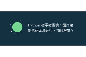 Python 初学者困境：图片绘制代码无法运行，如何解决？