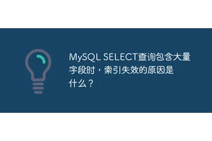 MySQL SELECT查询包含大量字段时，索引失效的原因是什么？