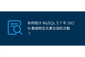如何统计 MySQL 5.7 中 JSON 数组特定元素出现的次数？