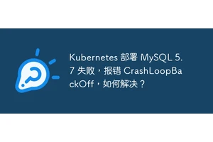Kubernetes 部署 MySQL 5.7 失败，报错 CrashLoopBackOff，如何解决？