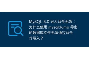 MySQL 8.0 导入命令无效：为什么使用 mysqldump 导出的数据库文件无法通过命令行导入？