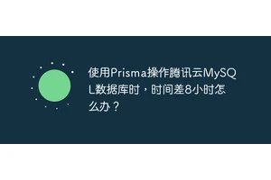 使用Prisma操作腾讯云MySQL数据库时，时间差8小时怎么办？
