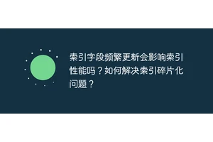 索引字段频繁更新会影响索引性能吗？如何解决索引碎片化问题？