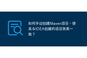 如何手动创建Maven项目，使其与IDEA创建的项目效果一致？