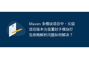 Maven 多模块项目中，父级项目版本为变量时子模块打包依赖解析问题如何解决？