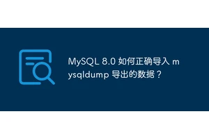 MySQL 8.0 如何正确导入 mysqldump 导出的数据？