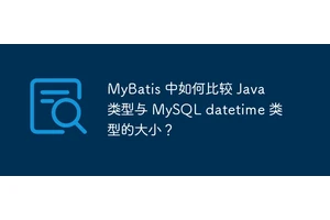 MyBatis 中如何比较 Java 类型与 MySQL datetime 类型的大小？