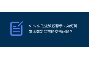 Vim 中的波浪线警示：如何解决函数定义前的空格问题？