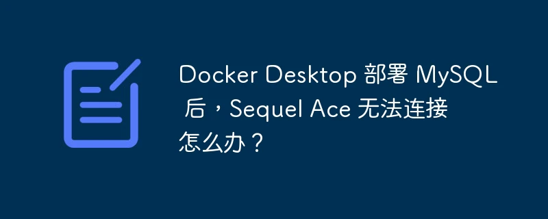 docker desktop 部署 mysql 后,sequel ace 无法连接怎么办?