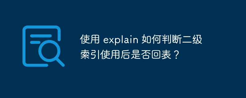 使用 explain 如何判断二级索引使用后是否回表?