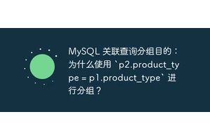 MySQL 关联查询分组目的：为什么使用 `p2.product