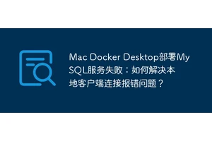 Mac Docker Desktop部署MySQL服务失败：如何解决本地客户端连接报错问题？