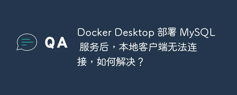 docker desktop 部署 mysql 服务后,本地客户端无法连接,如何解决?