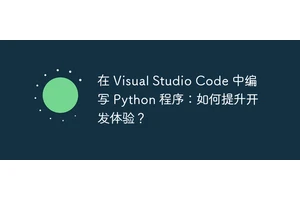 在 Visual Studio Code 中编写 Python 程序：如何提升开发体验？