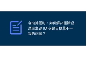 自动抽题时，如何解决删除记录后主键 ID 与题目数量不一致的问题？