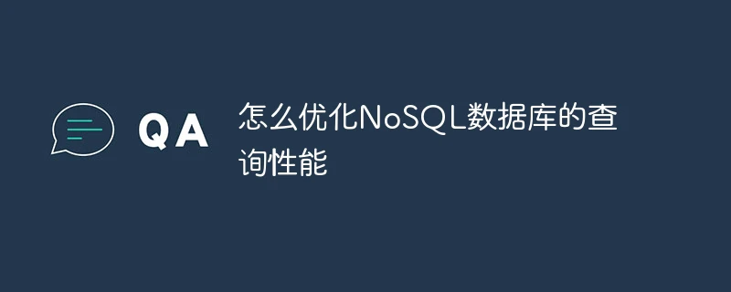 怎么优化NoSQL数据库的查询性能