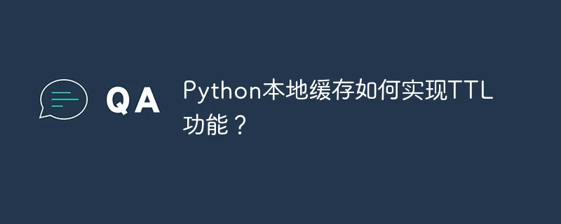 python本地缓存如何实现ttl功能?