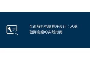 全面解析电脑程序设计：从基础到高级的实践指南