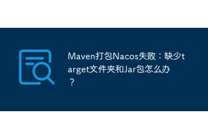 Maven打包Nacos失败：缺少target文件夹和Jar包怎么办？