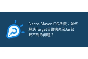 Nacos Maven打包失败：如何解决Target目录缺失及Jar包找不到的问题？