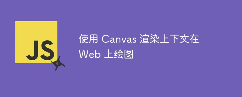 使用 canvas 渲染上下文在 web 上绘图