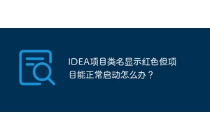 IDEA项目类名显示红色但项目能正常启动怎么办？