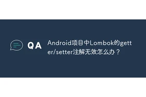 Android项目中Lombok的getter/setter注解无效怎么办？