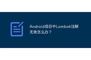Android项目中Lombok注解无效怎么办？