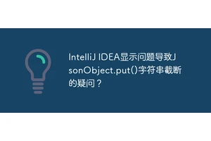 IntelliJ IDEA显示问题导致JsonObject.put()字符串截断的疑问？