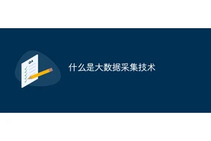 什么是大数据采集技术