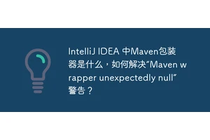 IntelliJ IDEA 中Maven包装器是什么，如何解决“Maven wrapper unexpectedly null”警告？