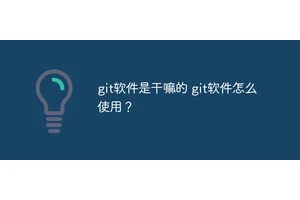 git软件是干嘛的 git软件怎么使用？
