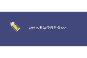 为什么要做今日头条seo
