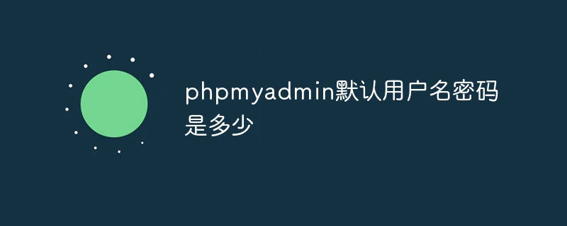 phpmyadmin默认用户名密码是多少