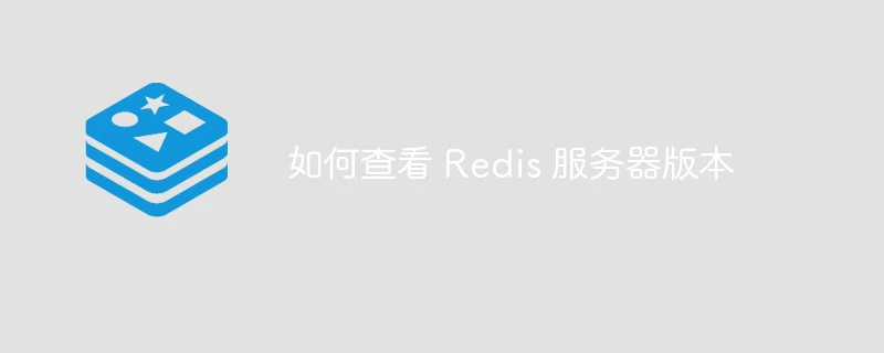 如何查看 Redis 服务器版本