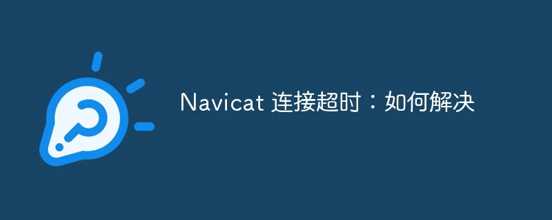 Navicat 连接超时:如何解决