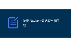 排查 Navicat 数据库连接问题
