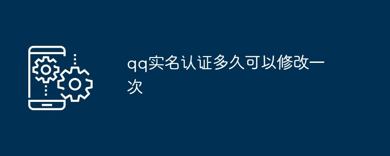qq实名认证多久可以修改一次