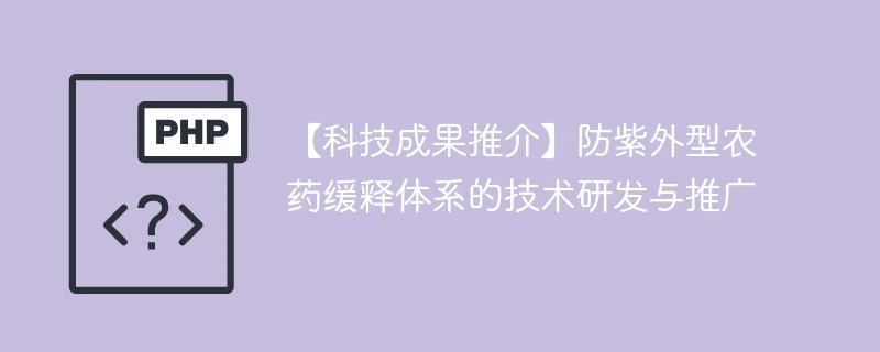 【科技成果推介】防紫外型农药缓释体系的技术研发与推广
