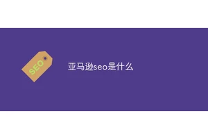 亚马逊seo是什么