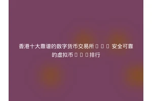香港十大靠谱的数字货币交易所app 安全可靠的虚拟币app排行
