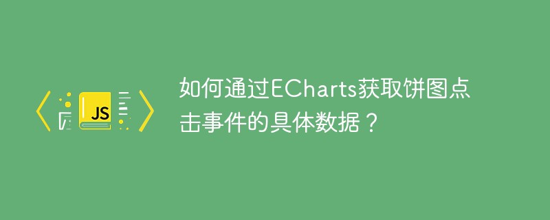 如何通过echarts获取饼图点击事件的具体数据?
