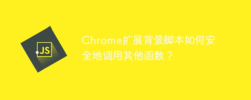 chrome扩展背景脚本如何安全地调用其他函数?