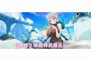 《原神》琳妮特武器选择推荐