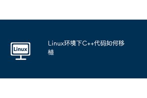 Linux环境下C++代码如何移植